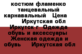 костюм фламенко, танцевальный, карнавальный › Цена ­ 4 000 - Иркутская обл., Иркутск г. Одежда, обувь и аксессуары » Женская одежда и обувь   . Иркутская обл.